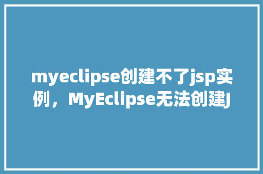 myeclipse创建不了jsp实例，MyEclipse无法创建JSP实例解决方法大介绍！