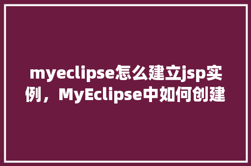 myeclipse怎么建立jsp实例，MyEclipse中如何创建JSP实例教程