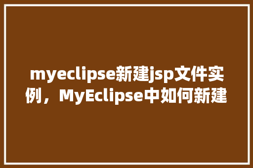 myeclipse新建jsp文件实例，MyEclipse中如何新建JSP文件实例详解