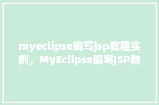 myeclipse编写jsp教程实例，MyEclipse编写JSP教程实例：从入门到方法