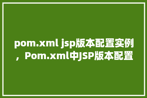 pom.xml jsp版本配置实例，Pom.xml中JSP版本配置实例详解