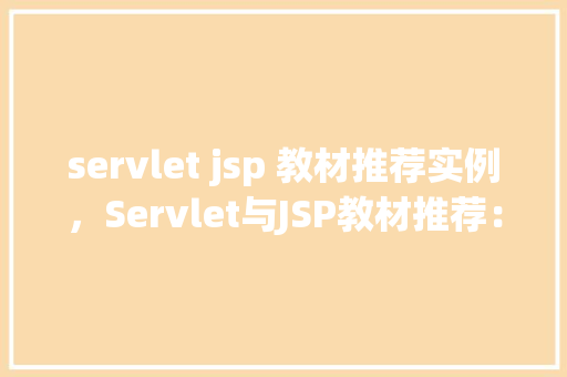 servlet jsp 教材推荐实例,Servlet与JSP教材推荐:实例教学全介绍