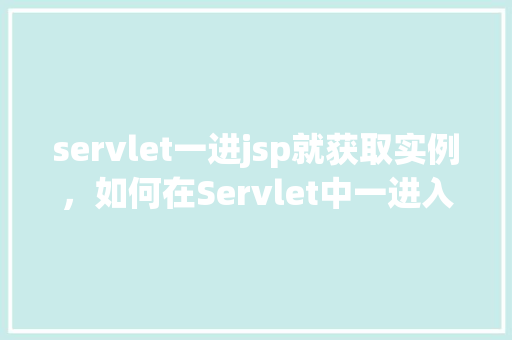servlet一进jsp就获取实例，如何在Servlet中一进入JSP页面就获取实例  第1张
