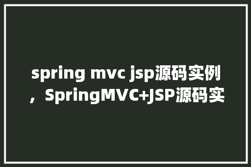 spring mvc jsp源码实例，SpringMVC+JSP源码实例：构建一个简单的用户登录系统