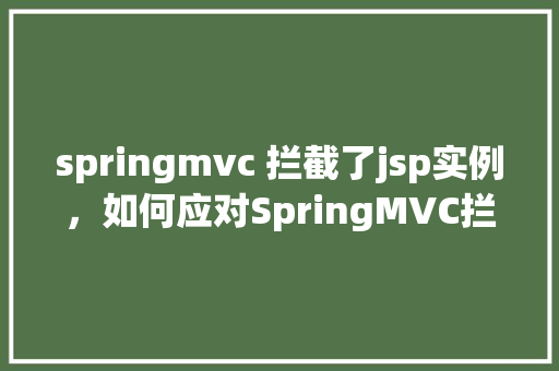 springmvc 拦截了jsp实例,如何应对SpringMVC拦截JSP实例的异常情况 第1张 springmvc 拦截了jsp实例,如何应对SpringMVC拦截JSP实例的异常情况 第1张