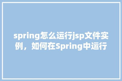 spring怎么运行jsp文件实例,如何在Spring中运行JSP文件实例