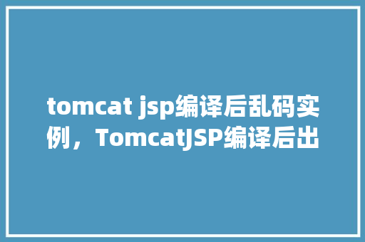 tomcat jsp编译后乱码实例，TomcatJSP编译后出现乱码实例介绍