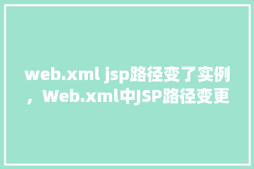 web.xml jsp路径变了实例，Web.xml中JSP路径变更实例介绍