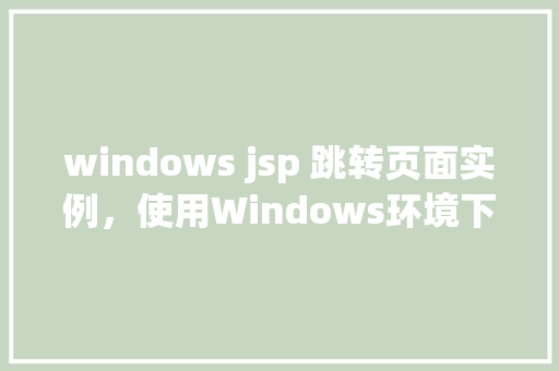 windows jsp 跳转页面实例，使用Windows环境下的JSP实现页面跳转实例详解