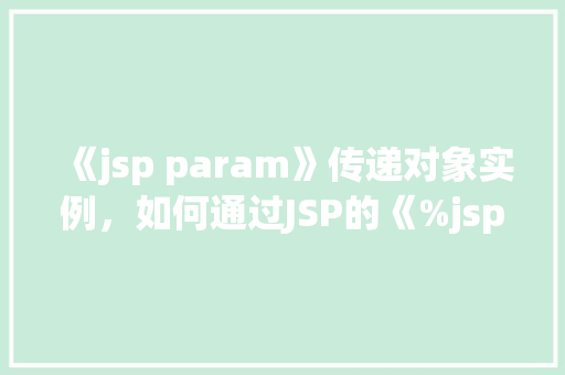 《jsp param》传递对象实例，如何通过JSP的《%jspparam%》传递对象实例