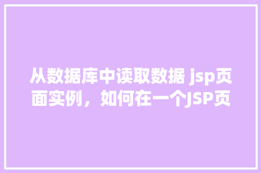 从数据库中读取数据 jsp页面实例，如何在一个JSP页面中从数据库读取数据实例展示