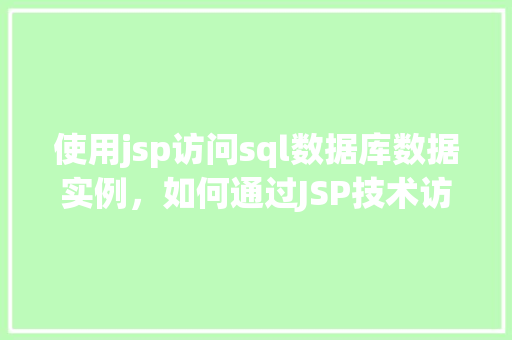 使用jsp访问sql数据库数据实例，如何通过JSP技术访问SQL数据库中的数据实例介绍