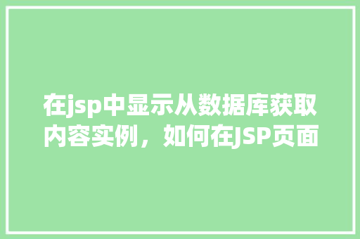 在jsp中显示从数据库获取内容实例，如何在JSP页面中展示数据库查询结果