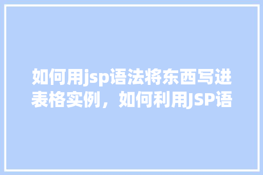 如何用jsp语法将东西写进表格实例，如何利用JSP语法将数据填充到表格中实例介绍  第1张