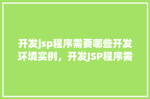 开发jsp程序需要哪些开发环境实例，开发JSP程序需要哪些开发环境实例  第1张