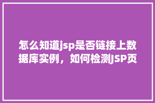 怎么知道jsp是否链接上数据库实例，如何检测JSP页面是否成功连接到数据库实例
