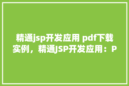 精通jsp开发应用 pdf下载实例，精通JSP开发应用：PDF下载实例详解