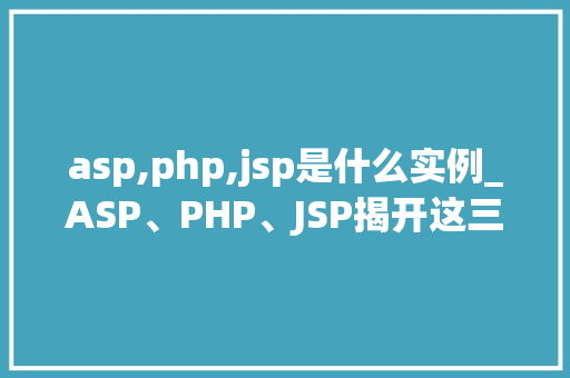 asp,php,jsp是什么实例_ASP、PHP、JSP揭开这三种技术的神秘面纱