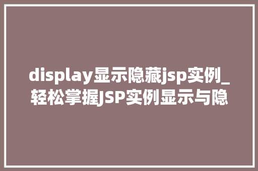 display显示隐藏jsp实例_轻松掌握JSP实例显示与隐藏方法，让你的网页动起来  第1张
