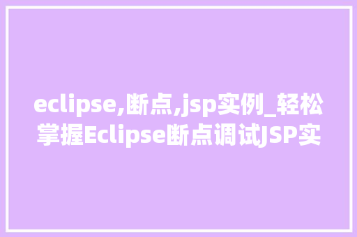 eclipse,断点,jsp实例_轻松掌握Eclipse断点调试JSP实例告别迷茫，高效开发