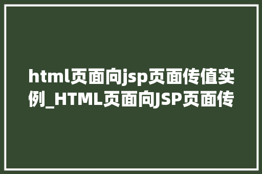 html页面向jsp页面传值实例_HTML页面向JSP页面传值实例详解轻松实现数据交互