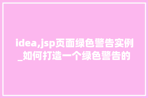 idea,jsp页面绿色警告实例_如何打造一个绿色警告的IDEAJSP页面实例详细与实战步骤