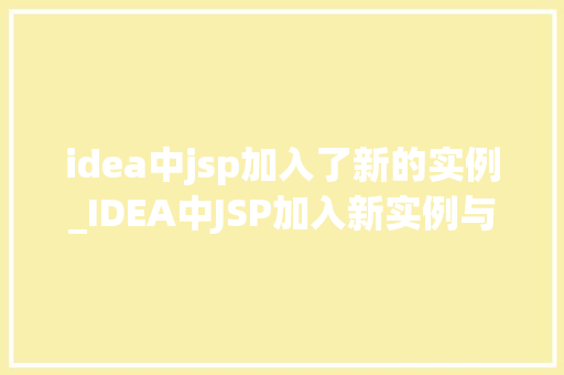 idea中jsp加入了新的实例_IDEA中JSP加入新实例与创新之旅