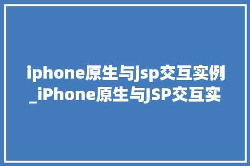 iphone原生与jsp交互实例_iPhone原生与JSP交互实例实现跨平台应用的完美融合