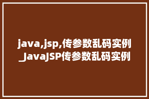 java,jsp,传参数乱码实例_JavaJSP传参数乱码实例及解决方法  第1张