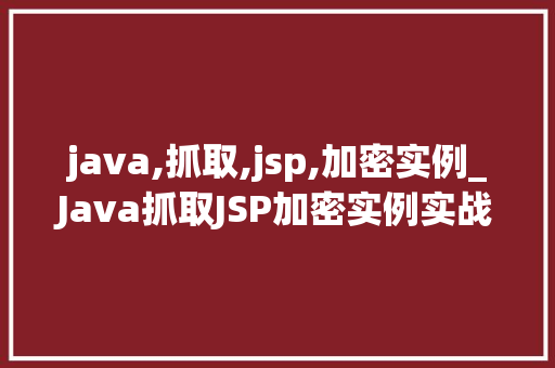 java,抓取,jsp,加密实例_Java抓取JSP加密实例实战与方法分享