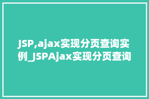 JSP,ajax实现分页查询实例_JSPAjax实现分页查询实例实战与代码分享