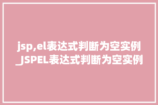 jsp,el表达式判断为空实例_JSPEL表达式判断为空实例详解及实战应用  第1张