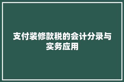 支付装修款税的会计分录与实务应用