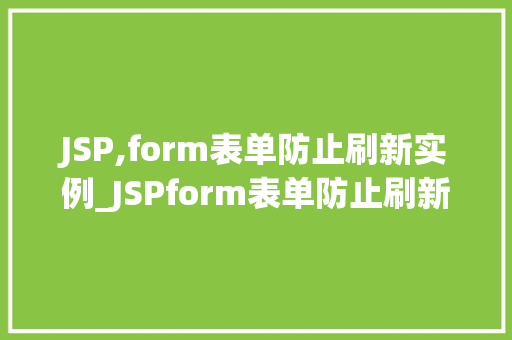 JSP,form表单防止刷新实例_JSPform表单防止刷新实例实战与方法分享