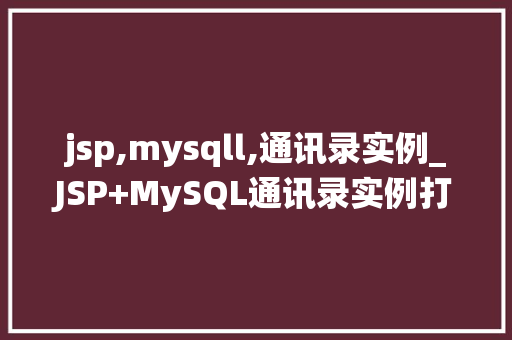 jsp,mysqll,通讯录实例_JSP+MySQL通讯录实例打造你的私人通讯录系统