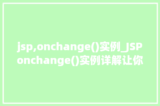 jsp,onchange()实例_JSPonchange()实例详解让你轻松实现动态交互效果