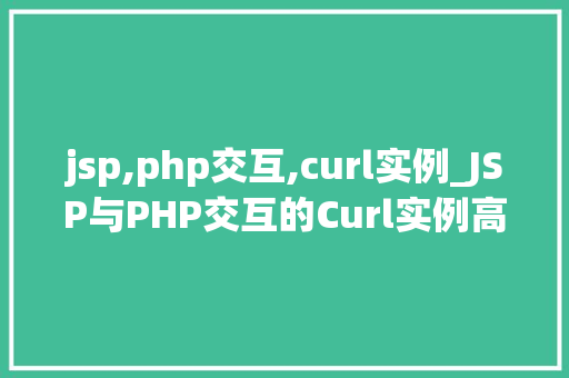 jsp,php交互,curl实例_JSP与PHP交互的Curl实例高效开发新思路