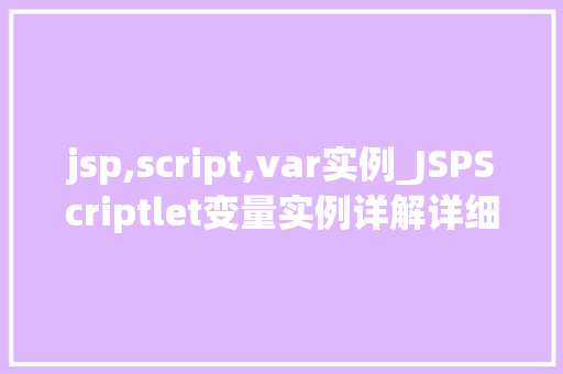 jsp,script,var实例_JSPScriptlet变量实例详解详细浅出掌握JSP编程方法