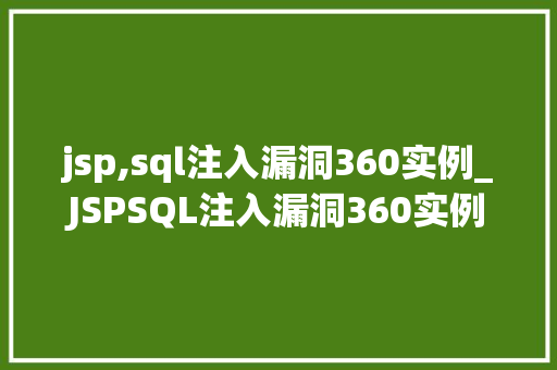jsp,sql注入漏洞360实例_JSPSQL注入漏洞360实例详细剖析与防范步骤