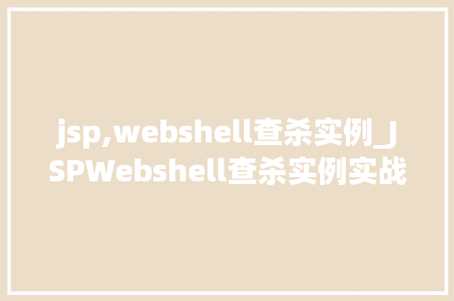 jsp,webshell查杀实例_JSPWebshell查杀实例实战与防护步骤