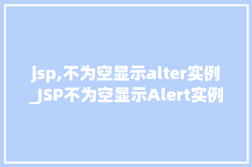 jsp,不为空显示alter实例_JSP不为空显示Alert实例实战与代码分享