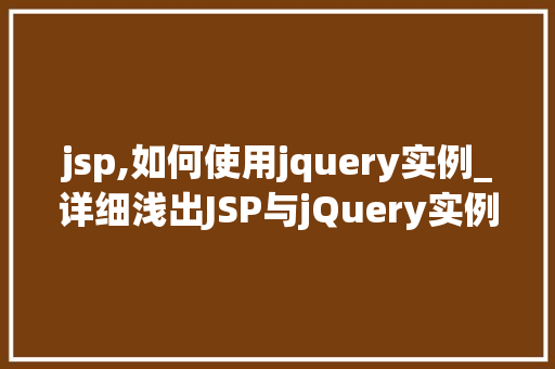 jsp,如何使用jquery实例_详细浅出JSP与jQuery实例详解，让你的网页动起来