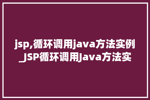 jsp,循环调用java方法实例_JSP循环调用Java方法实例详解实战方法与例子分析