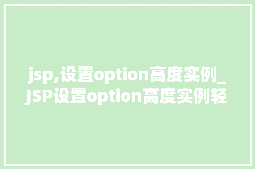 jsp,设置option高度实例_JSP设置option高度实例轻松实现下拉列表美观与适用  第1张