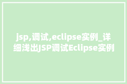 jsp,调试,eclipse实例_详细浅出JSP调试Eclipse实例全攻略
