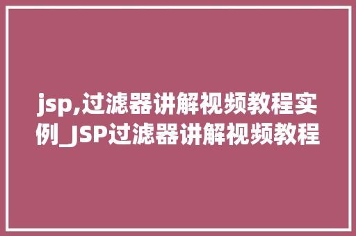 jsp,过滤器讲解视频教程实例_JSP过滤器讲解视频教程实例详细浅出掌握JSP过滤器技术