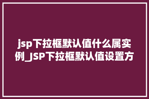 jsp下拉框默认值什么属实例_JSP下拉框默认值设置方法与实例