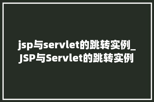 jsp与servlet的跳转实例_JSP与Servlet的跳转实例详细浅出掌握Web应用跳转方法  第1张
