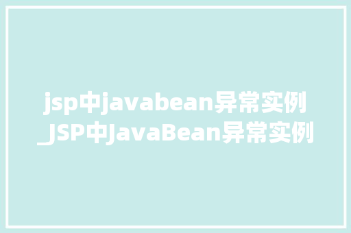 jsp中javabean异常实例_JSP中JavaBean异常实例剖析与解决之路