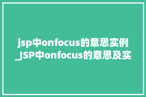 jsp中onfocus的意思实例_JSP中onfocus的意思及实例详解 第1张 jsp中onfocus的意思实例_JSP中onfocus的意思及实例详解 第1张